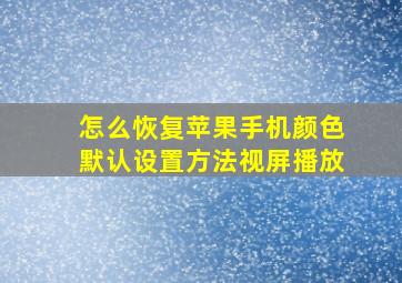 怎么恢复苹果手机颜色默认设置方法视屏播放