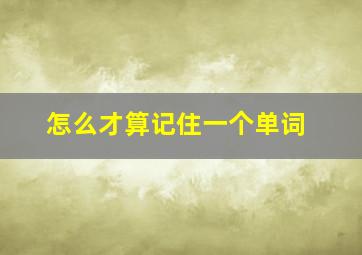 怎么才算记住一个单词