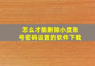 怎么才能删除小度账号密码设置的软件下载