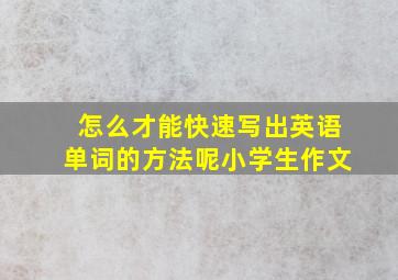 怎么才能快速写出英语单词的方法呢小学生作文