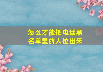 怎么才能把电话黑名单里的人拉出来