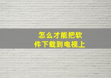 怎么才能把软件下载到电视上