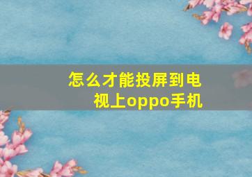 怎么才能投屏到电视上oppo手机