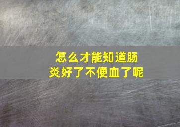 怎么才能知道肠炎好了不便血了呢