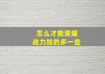 怎么才能荣耀战力加的多一些