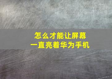 怎么才能让屏幕一直亮着华为手机