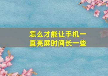 怎么才能让手机一直亮屏时间长一些