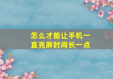 怎么才能让手机一直亮屏时间长一点