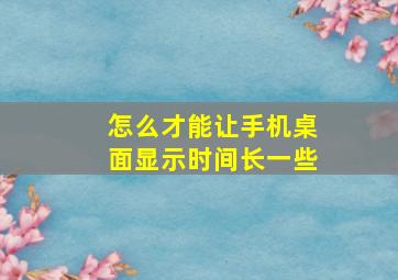 怎么才能让手机桌面显示时间长一些