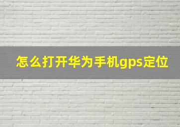 怎么打开华为手机gps定位