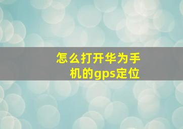 怎么打开华为手机的gps定位