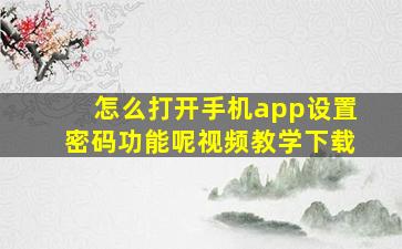 怎么打开手机app设置密码功能呢视频教学下载