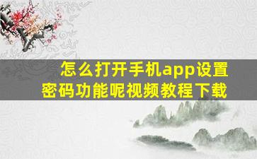 怎么打开手机app设置密码功能呢视频教程下载