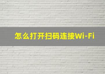 怎么打开扫码连接Wi-Fi