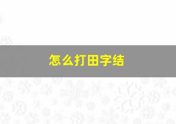 怎么打田字结