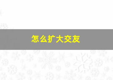 怎么扩大交友