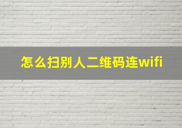 怎么扫别人二维码连wifi