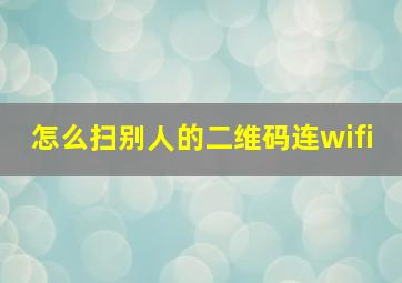 怎么扫别人的二维码连wifi