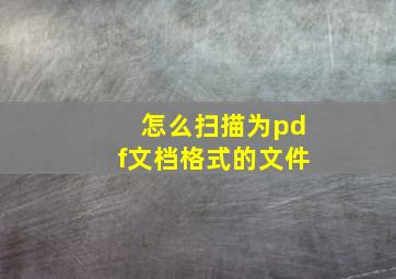 怎么扫描为pdf文档格式的文件