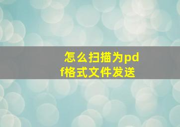 怎么扫描为pdf格式文件发送