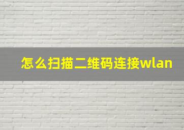 怎么扫描二维码连接wlan