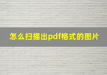 怎么扫描出pdf格式的图片