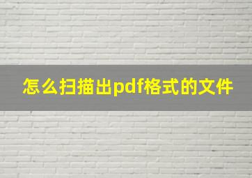 怎么扫描出pdf格式的文件