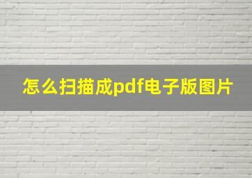 怎么扫描成pdf电子版图片