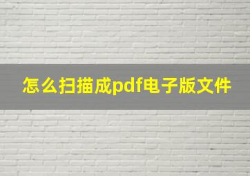 怎么扫描成pdf电子版文件