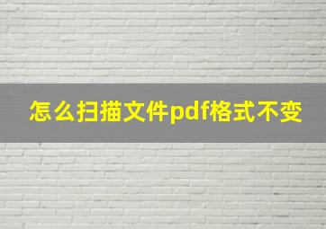 怎么扫描文件pdf格式不变