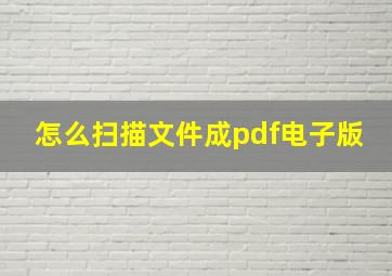 怎么扫描文件成pdf电子版