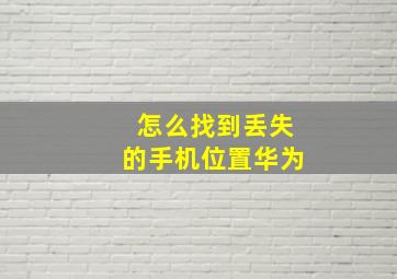 怎么找到丢失的手机位置华为