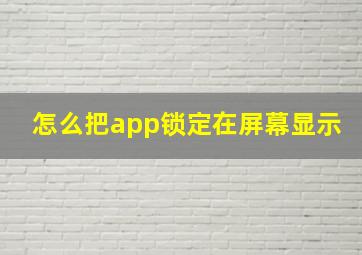 怎么把app锁定在屏幕显示