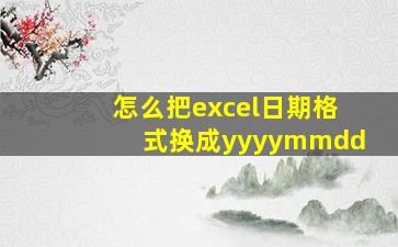 怎么把excel日期格式换成yyyymmdd