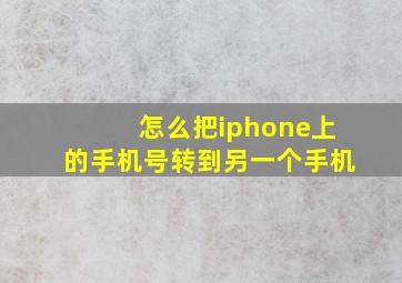 怎么把iphone上的手机号转到另一个手机