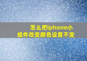 怎么把iphone小组件改变颜色设置不变