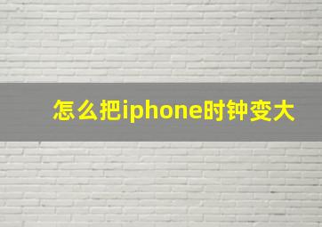 怎么把iphone时钟变大