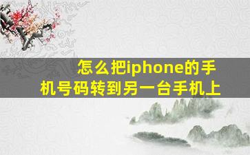 怎么把iphone的手机号码转到另一台手机上