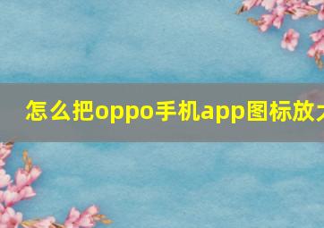 怎么把oppo手机app图标放大