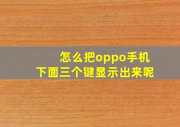 怎么把oppo手机下面三个键显示出来呢