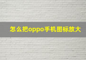 怎么把oppo手机图标放大