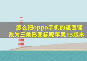 怎么把oppo手机的返回键改为三角形图标呢苹果13版本