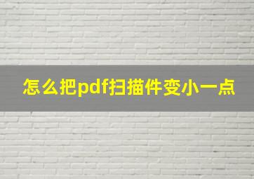 怎么把pdf扫描件变小一点