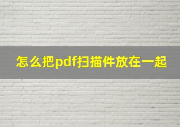 怎么把pdf扫描件放在一起