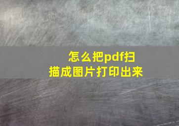 怎么把pdf扫描成图片打印出来