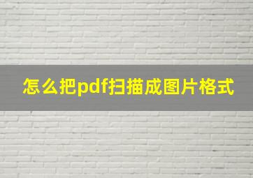 怎么把pdf扫描成图片格式