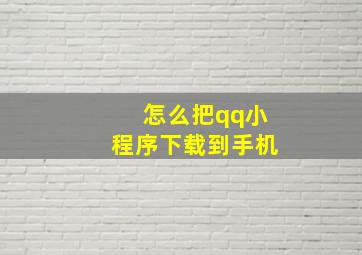 怎么把qq小程序下载到手机