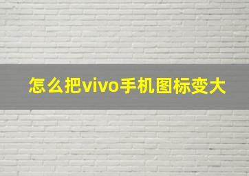 怎么把vivo手机图标变大