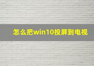 怎么把win10投屏到电视