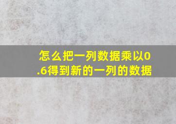 怎么把一列数据乘以0.6得到新的一列的数据